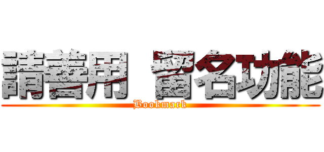 請善用 留名功能 (Bookmark)