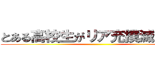 とある高校生がリア充撲滅してみた ()