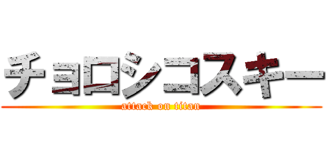 チョロシコスキー (attack on titan)