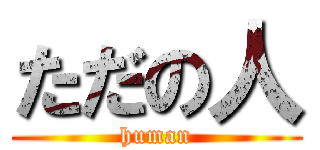 ただの人 (human)