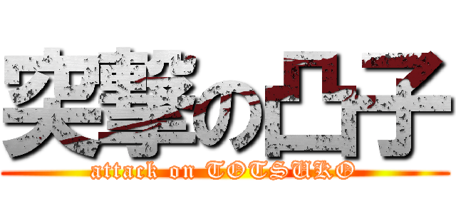 突撃の凸子 (attack on TOTSUKO)