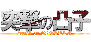 突撃の凸子 (attack on TOTSUKO)