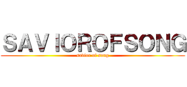 ＳＡＶＩＯＲＯＦＳＯＮＧ (savior of song)