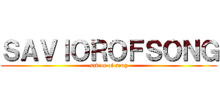 ＳＡＶＩＯＲＯＦＳＯＮＧ (savior of song)