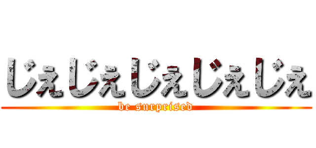 じぇじぇじぇじぇじぇ (be surprised)