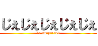 じぇじぇじぇじぇじぇ (be surprised)