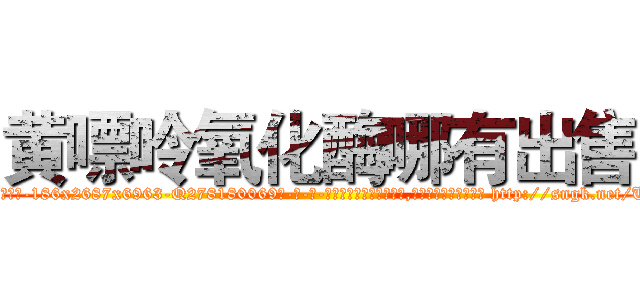 黄嘌呤氧化酶哪有出售 (黄嘌呤氧化酶哪有出售【电-186x2687x6963-Q278180069元-吉-药-业】我们做的是长期生意,靠的是老客户长期支持 http://sngk.net/U4aPza
)