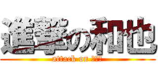 進撃の和也 (attack on じゅり)