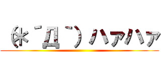 （＊´Д｀）ハァハァ ()
