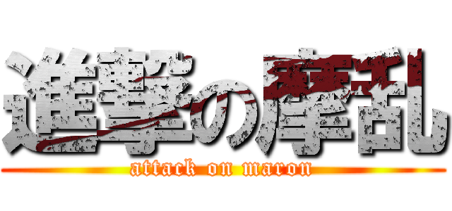 進撃の摩乱 (attack on maron)