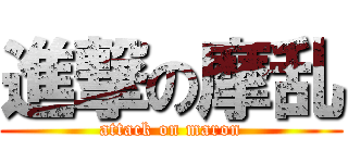 進撃の摩乱 (attack on maron)