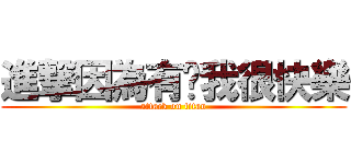 進撃因為有你我很快樂 (attack on titan)