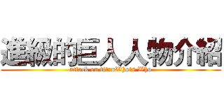 進級的巨人人物介紹 (attack on titanWho's Who)