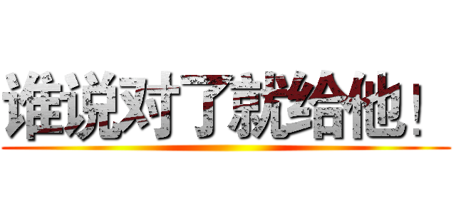 谁说对了就给他！ ()