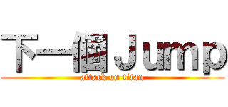 下一個Ｊｕｍｐ (attack on titan)