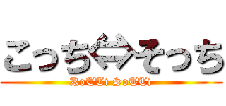 こっち⇔そっち (KoTTi SoTTi)
