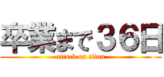 卒業まで３６日 (attack on titan)