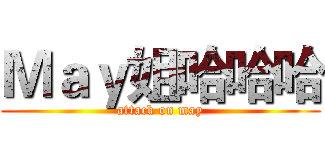 Ｍａｙ姐哈哈哈 (attack on may)