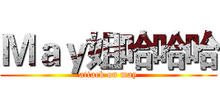 Ｍａｙ姐哈哈哈 (attack on may)