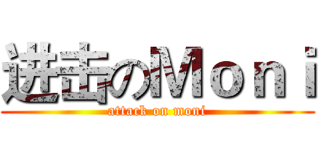 进击のＭｏｎｉ (attack on moni)