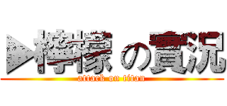 ▶檸檬 の實況 (attack on titan)