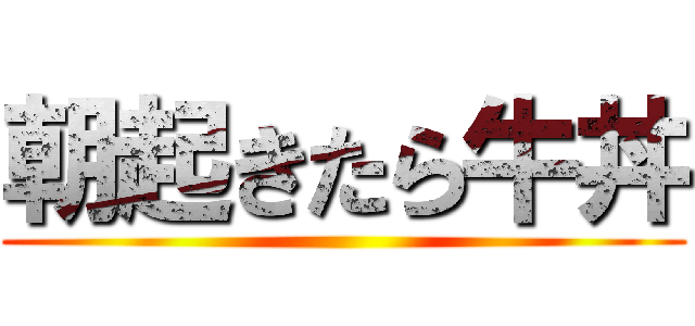 朝起きたら牛丼 ()
