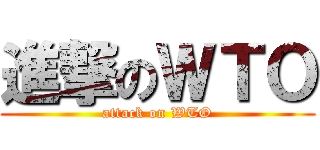 進撃のＷＴＯ (attack on WTO)