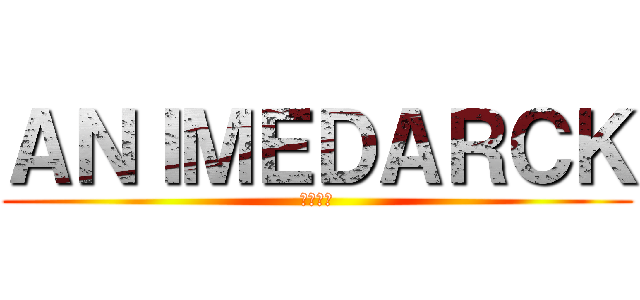 ＡＮＩＭＥＤＡＲＣＫ (黒崎ー郎)