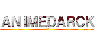 ＡＮＩＭＥＤＡＲＣＫ (黒崎ー郎)