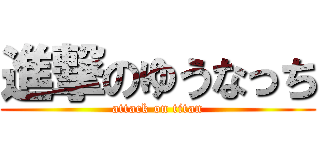 進撃のゆうなっち (attack on titan)