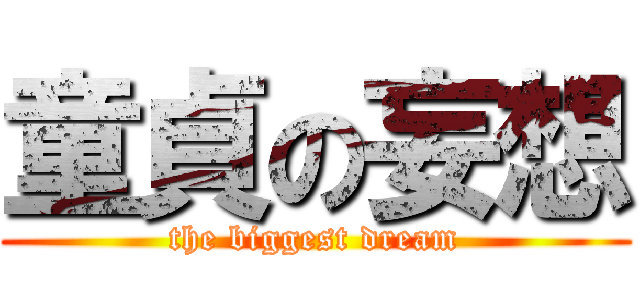 童貞の妄想 (the biggest dream)