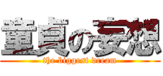 童貞の妄想 (the biggest dream)