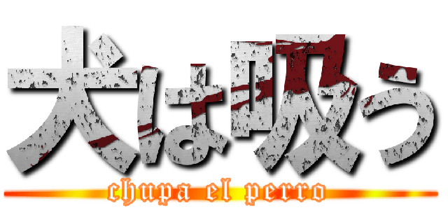 犬は吸う (chupa el perro)