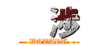   渉 (WATARU)