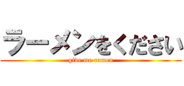 ラーメンをください (give me ramen)