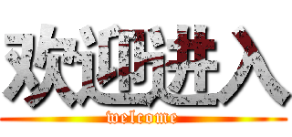 欢迎进入 (welcome)