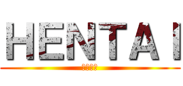 ＨＥＮＴＡＩ (へんたい)