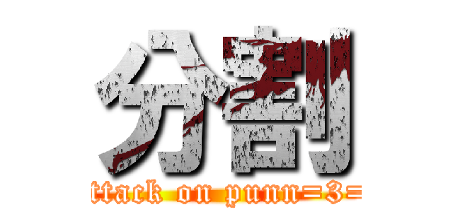 分割 (attack on punn=3=)