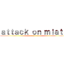 ａｔｔａｃｋ ｏｎ ｍｉａｔａ (attack on titan)