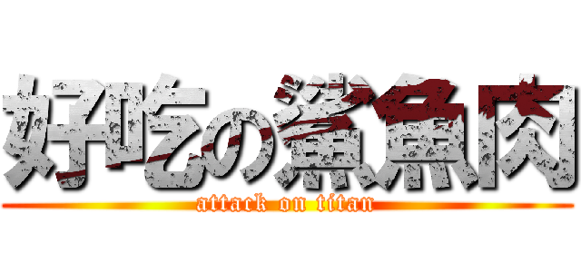 好吃の鯊魚肉 (attack on titan)