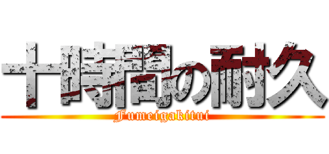 十時間の耐久 (Fumeigakitui)