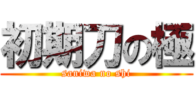 初期刀の極 (saniwa no shi)
