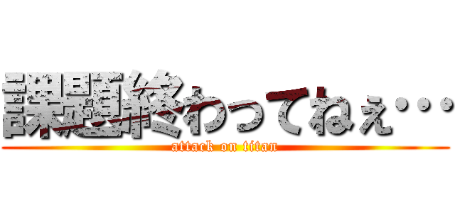課題終わってねぇ… (attack on titan)