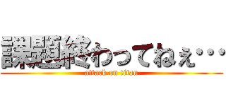 課題終わってねぇ… (attack on titan)