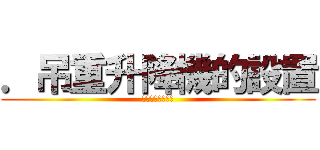 ．吊重升降機的設置 (需以人員安全為先)
