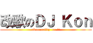 改歌のＤＪ Ｋｏｎ (abnormality  on 仕泓)