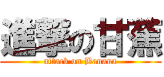 進撃の甘蕉 (attack on Banana)