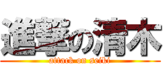 進撃の清木 (attack on seiki)