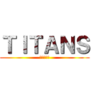 ＴＩＴＡＮＳ (ティタンズ)