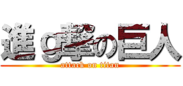 進ｇ撃の巨人 (attack on titan)